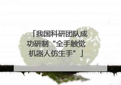 我国科研团队成功研制“全手触觉机器人仿生手”