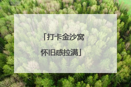 打卡金沙窝 怀旧感拉满