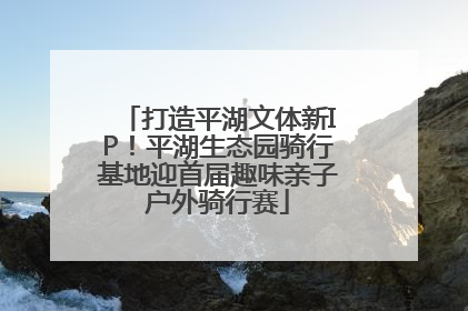 打造平湖文体新IP！平湖生态园骑行基地迎首届趣味亲子户外骑行赛