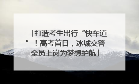 打造考生出行“快车道”！高考首日，冰城交警全员上岗为梦想护航