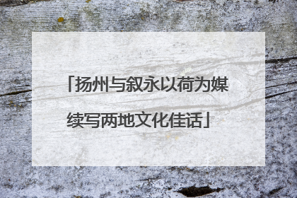 扬州与叙永以荷为媒续写两地文化佳话