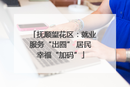 抚顺望花区：就业服务“出圈” 居民幸福“加码”
