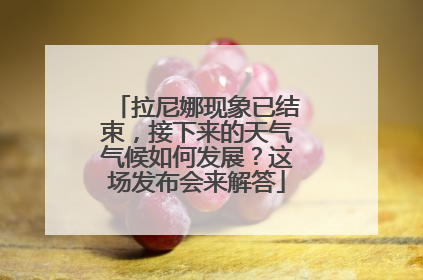 拉尼娜现象已结束，接下来的天气气候如何发展？这场发布会来解答