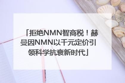 拒绝NMN智商税！赫曼因NMN以千元定价引领科学抗衰新时代