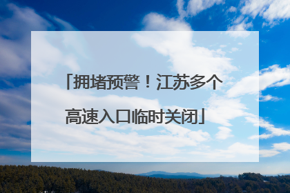 拥堵预警！江苏多个高速入口临时关闭