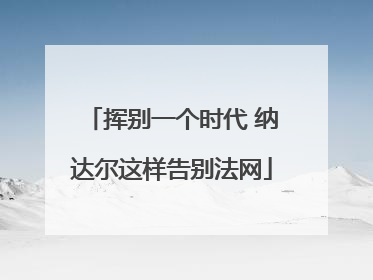 挥别一个时代 纳达尔这样告别法网