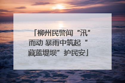 柳州民警闻“汛”而动 暴雨中筑起“藏蓝堤坝”护民安