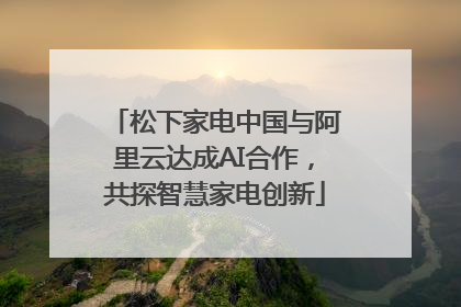 松下家电中国与阿里云达成AI合作，共探智慧家电创新