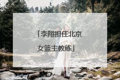 李翔担任北京女篮主教练