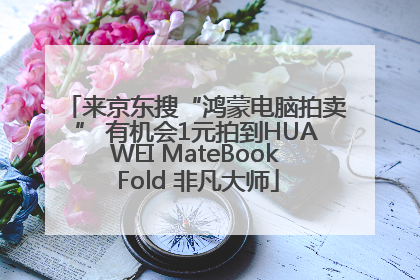 来京东搜“鸿蒙电脑拍卖” 有机会1元拍到HUAWEI MateBook Fold 非凡大师