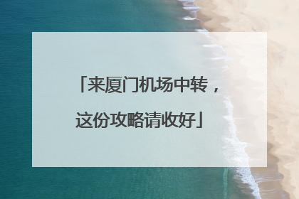 来厦门机场中转，这份攻略请收好