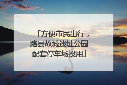 方便市民出行，路县故城遗址公园配套停车场投用