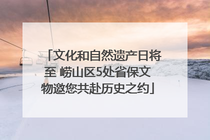 文化和自然遗产日将至 崂山区5处省保文物邀您共赴历史之约