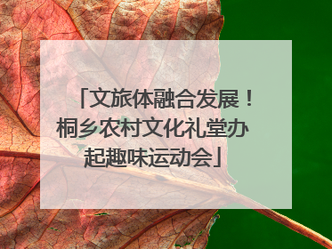 文旅体融合发展！桐乡农村文化礼堂办起趣味运动会