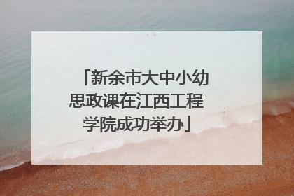 新余市大中小幼思政课在江西工程学院成功举办