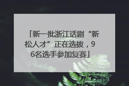 新一批浙江话剧“新松人才”正在选拔，96名选手参加复赛