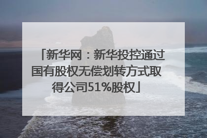 新华网：新华投控通过国有股权无偿划转方式取得公司51%股权