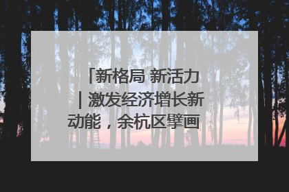 新格局 新活力｜激发经济增长新动能，余杭区擘画消费市场新布局