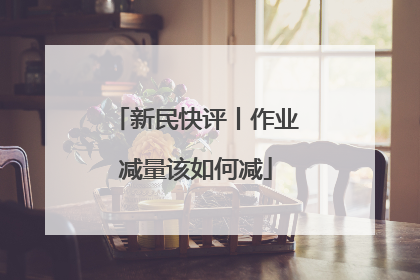 新民快评丨作业减量该如何减