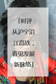时评：从沪宁沿江高铁，看见发展新脉络