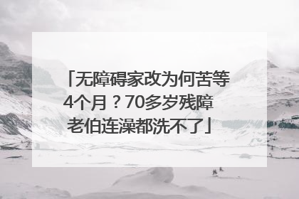 无障碍家改为何苦等4个月？70多岁残障老伯连澡都洗不了