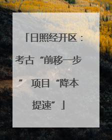 日照经开区：考古“前移一步” 项目“降本提速”