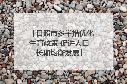 日照市多举措优化生育政策 促进人口长期均衡发展