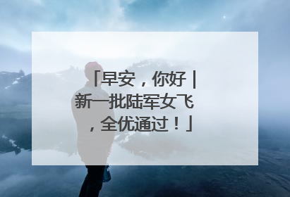 早安，你好｜新一批陆军女飞，全优通过！