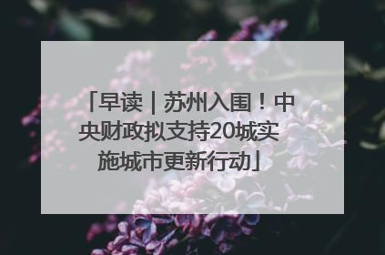 早读｜苏州入围！中央财政拟支持20城实施城市更新行动