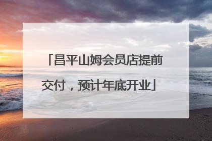 昌平山姆会员店提前交付，预计年底开业