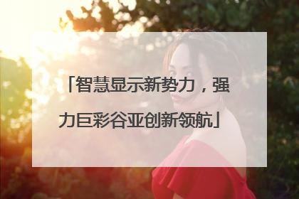 智慧显示新势力，强力巨彩谷亚创新领航