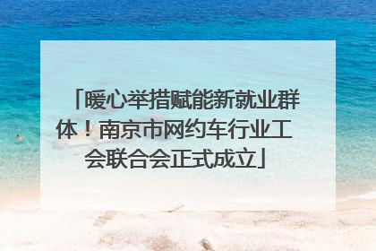 暖心举措赋能新就业群体！南京市网约车行业工会联合会正式成立