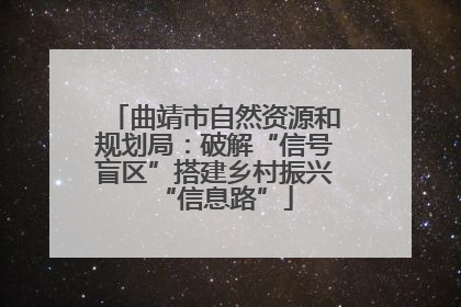 曲靖市自然资源和规划局：破解“信号盲区”搭建乡村振兴“信息路”