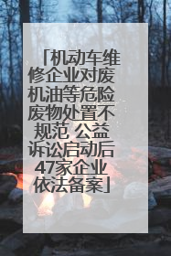 机动车维修企业对废机油等危险废物处置不规范 公益诉讼启动后47家企业依法备案