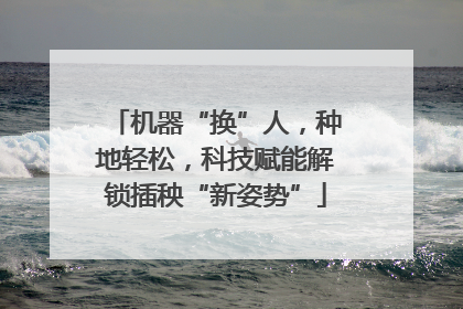 机器“换”人，种地轻松，科技赋能解锁插秧“新姿势”