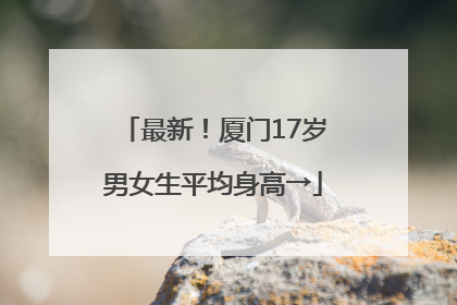 最新！厦门17岁男女生平均身高→