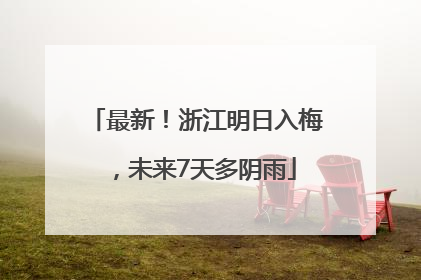 最新！浙江明日入梅，未来7天多阴雨