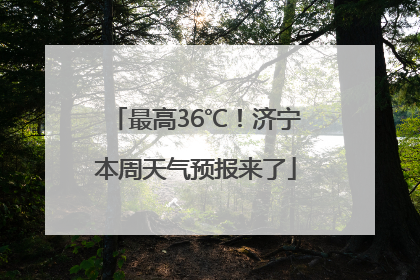 最高36℃！济宁本周天气预报来了