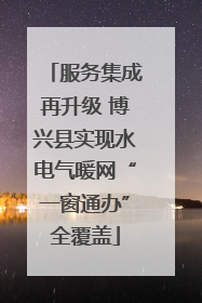服务集成再升级 博兴县实现水电气暖网“一窗通办”全覆盖
