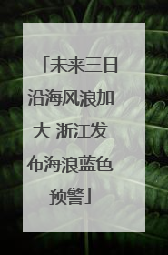 未来三日沿海风浪加大 浙江发布海浪蓝色预警