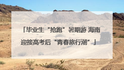 毕业生“抢跑”暑期游 海南迎接高考后“青春旅行潮”