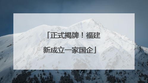 正式揭牌！福建新成立一家国企