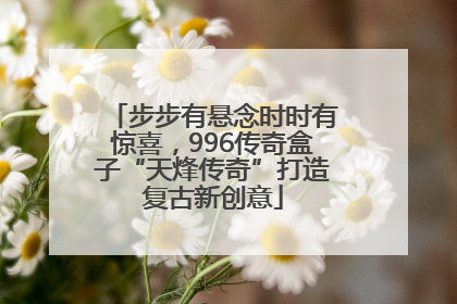 步步有悬念时时有惊喜，996传奇盒子“天烽传奇”打造复古新创意
