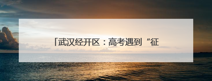 武汉经开区：高考遇到“征兵季”  政策宣传进考点