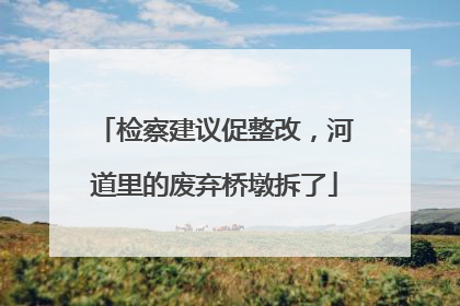 检察建议促整改，河道里的废弃桥墩拆了