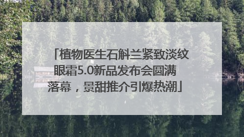 植物医生石斛兰紧致淡纹眼霜5.0新品发布会圆满落幕，景甜推介引爆热潮