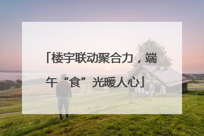 楼宇联动聚合力，端午“食”光暖人心