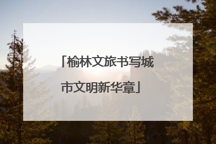 榆林文旅书写城市文明新华章