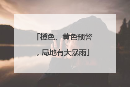 橙色、黄色预警，局地有大暴雨