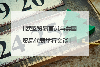 欧盟贸易官员与美国贸易代表举行会谈